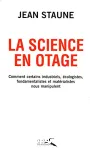 La science en otage : comment certains industriels, écologistes, fondamentalistes et matérialistes nous manipulent