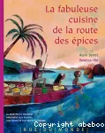 La fabuleuse cuisine de la route des épices : 60 recettes et histoires parfumées aux plantes, aux fleurs et aux épices du monde