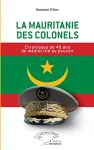 La Mauritanie des colonels : chroniques de 40 ans de médiocrité au pouvoir