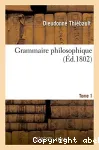 Grammaire philosophique. tome 1 - ou la metaphysique, la logique et la grammaire reunies en un seul