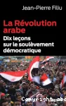 La révolution arabe : dix leçons sur le soulèvement démocratique