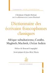 Dictionnaire des écrivains francophones classiques : Afrique subsaharienne, Caraïbe, Maghreb, Machrek, Océan Indien