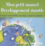 Mon petit manuel développement durable : énergies renouvelables, recyclage, commerce équitable