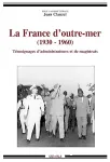La France d'outre-mer (1930-1960) : témoignages d'administrateurs et de magistrats